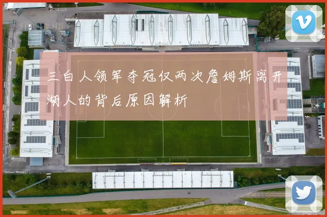 三白人领军夺冠仅两次詹姆斯离开湖人的背后原因解析