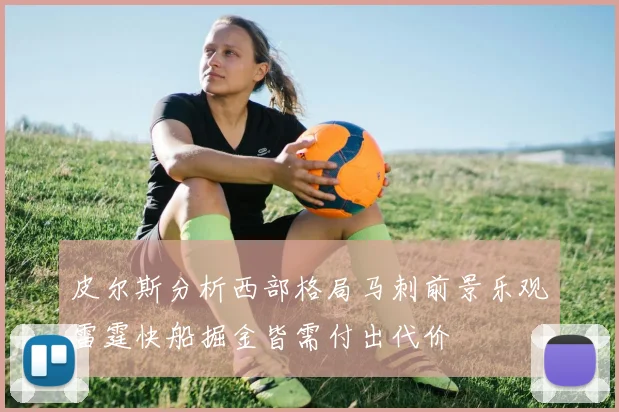 皮尔斯分析西部格局马刺前景乐观雷霆快船掘金皆需付出代价