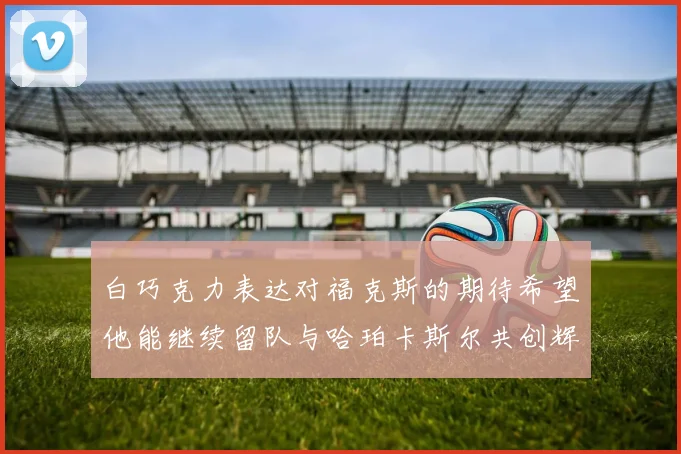 白巧克力表达对福克斯的期待希望他能继续留队与哈珀卡斯尔共创辉煌