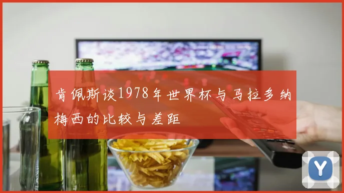 肯佩斯谈1978年世界杯与马拉多纳梅西的比较与差距