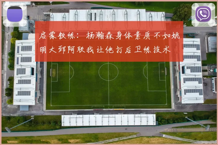 启蒙教练：杨瀚森身体素质不如姚明大郅阿联我让他打后卫练技术