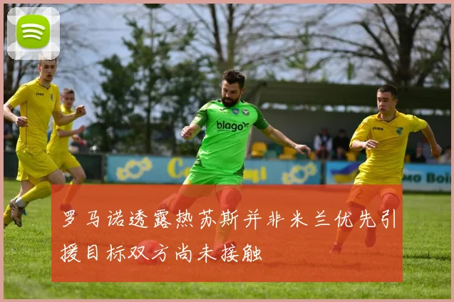 罗马诺透露热苏斯并非米兰优先引援目标双方尚未接触