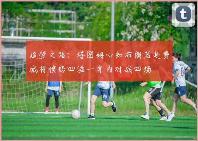 追梦之路：塔图姆心知布朗若赴费城将愤怒四溢一年内对战四场