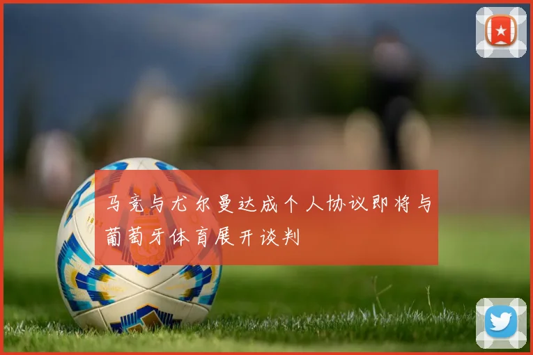 马竞与尤尔曼达成个人协议即将与葡萄牙体育展开谈判