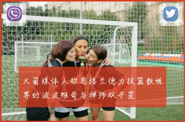 火箭媒体人称恩格兰德为投篮教练界的波波维奇与禅师双子星