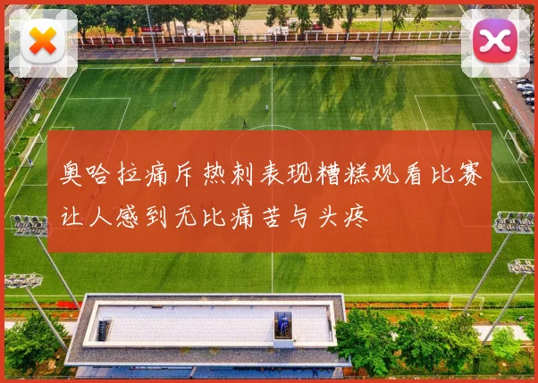 奥哈拉痛斥热刺表现糟糕观看比赛让人感到无比痛苦与头疼