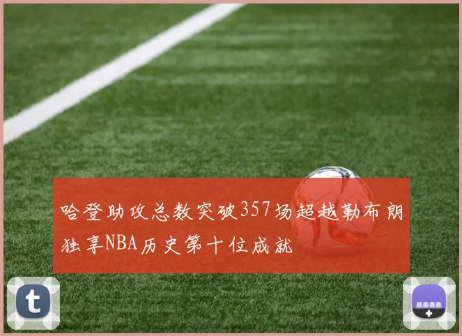 哈登助攻总数突破357场超越勒布朗独享NBA历史第十位成就