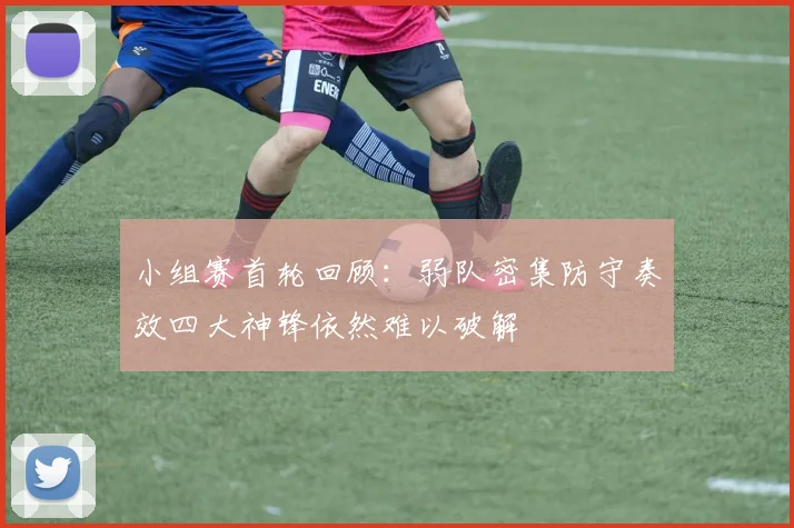 小组赛首轮回顾：弱队密集防守奏效四大神锋依然难以破解
